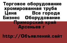 Торговое оборудование хромированная труба › Цена ­ 150 - Все города Бизнес » Оборудование   . Приморский край,Арсеньев г.